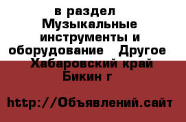  в раздел : Музыкальные инструменты и оборудование » Другое . Хабаровский край,Бикин г.